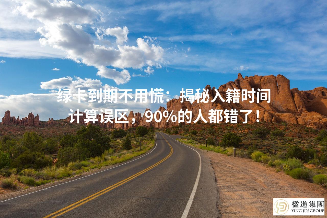 绿卡到期不用慌：揭秘入籍时间计算误区，90%的人都错了！