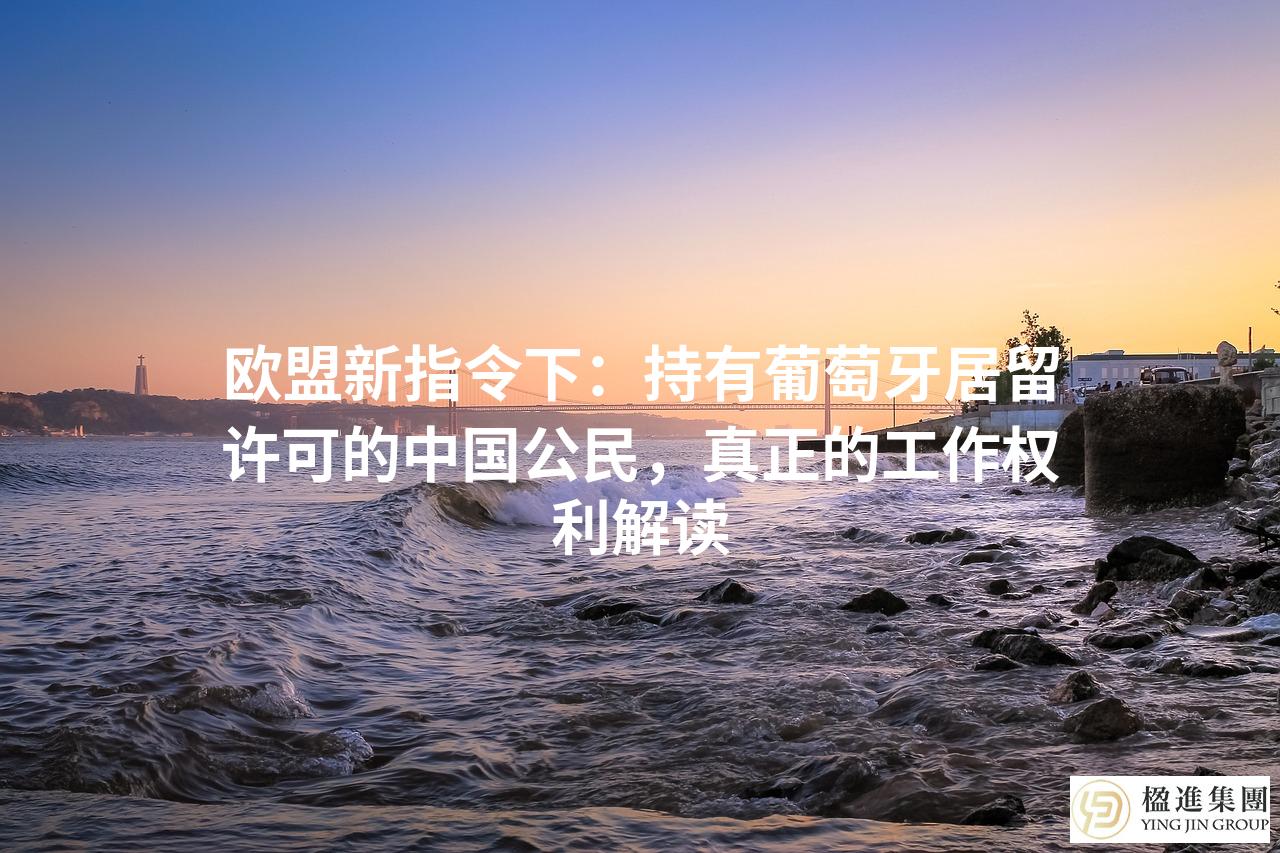 欧盟新指令下：持有葡萄牙居留许可的中国公民，真正的工作权利解读
