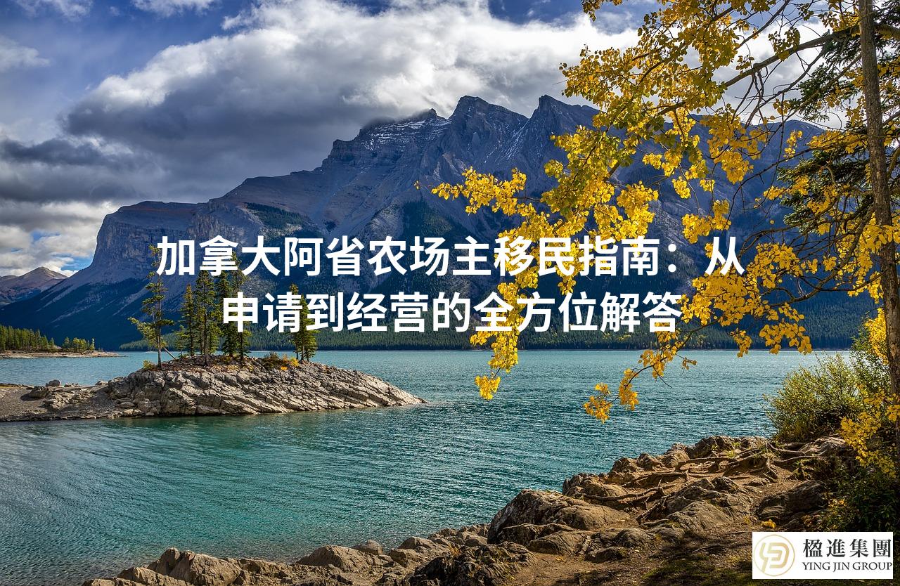 加拿大阿省农场主移民指南：从申请到经营的全方位解答