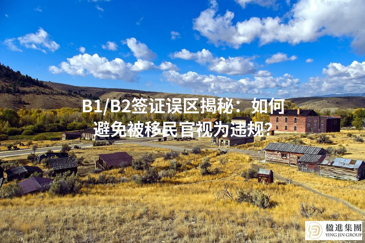 B1/B2签证误区揭秘：如何避免被移民官视为违规？