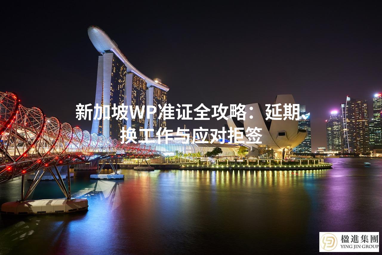 新加坡WP准证全攻略：延期、换工作与应对拒签