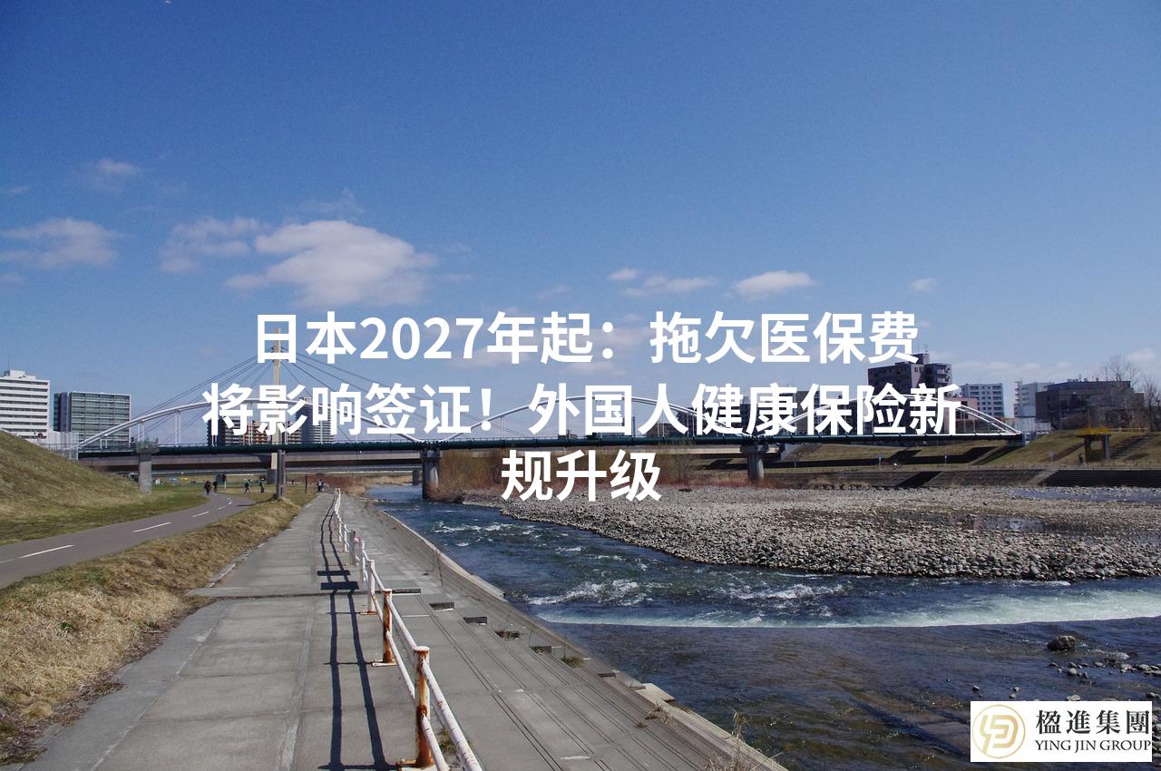 日本2027年起：拖欠医保费将影响签证！外国人健康保险新规升级