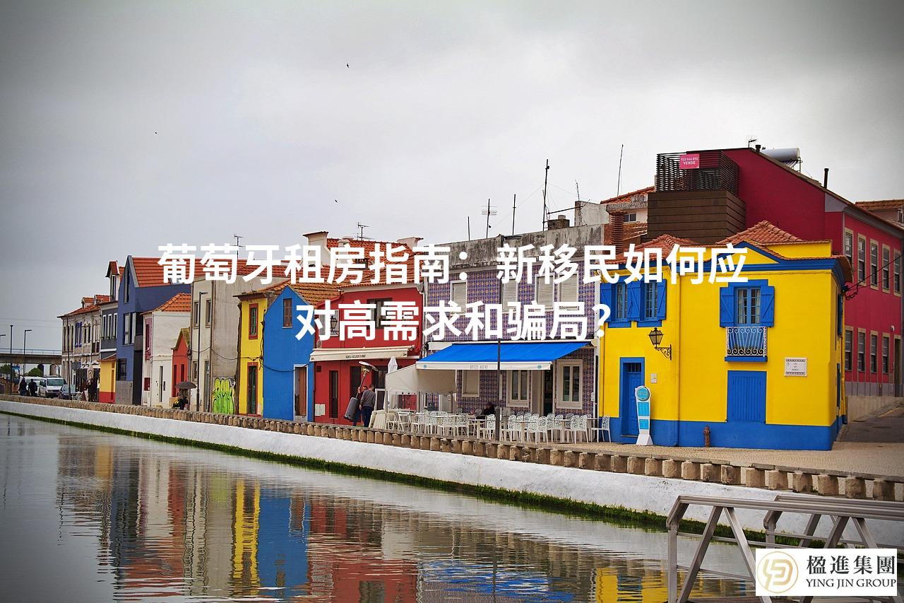 葡萄牙租房指南：新移民如何应对高需求和骗局？