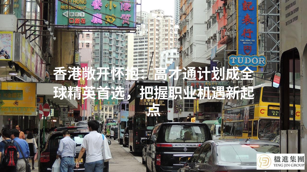 香港敞开怀抱：高才通计划成全球精英首选，把握职业机遇新起点
