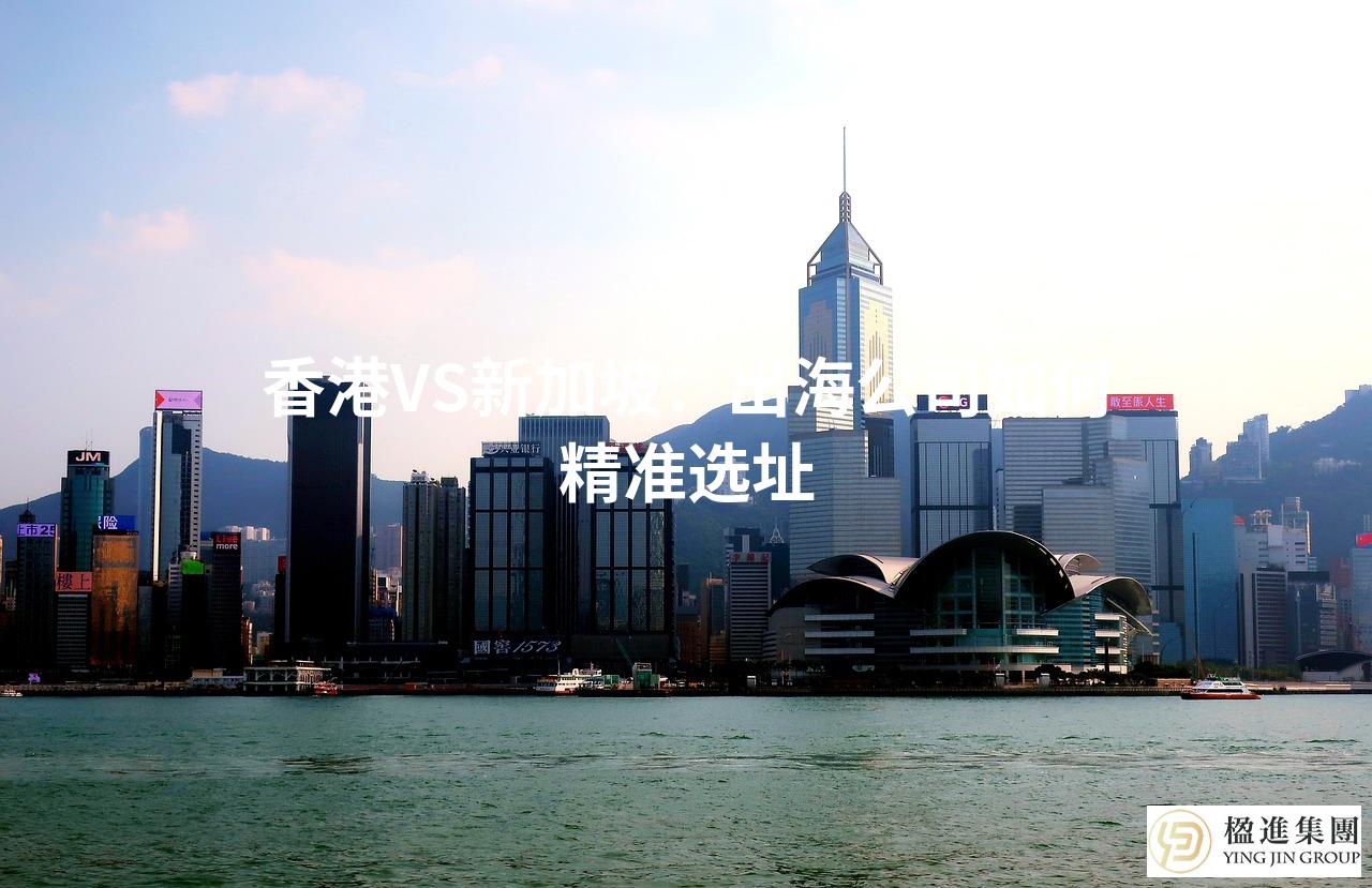 香港VS新加坡：出海公司如何精准选址