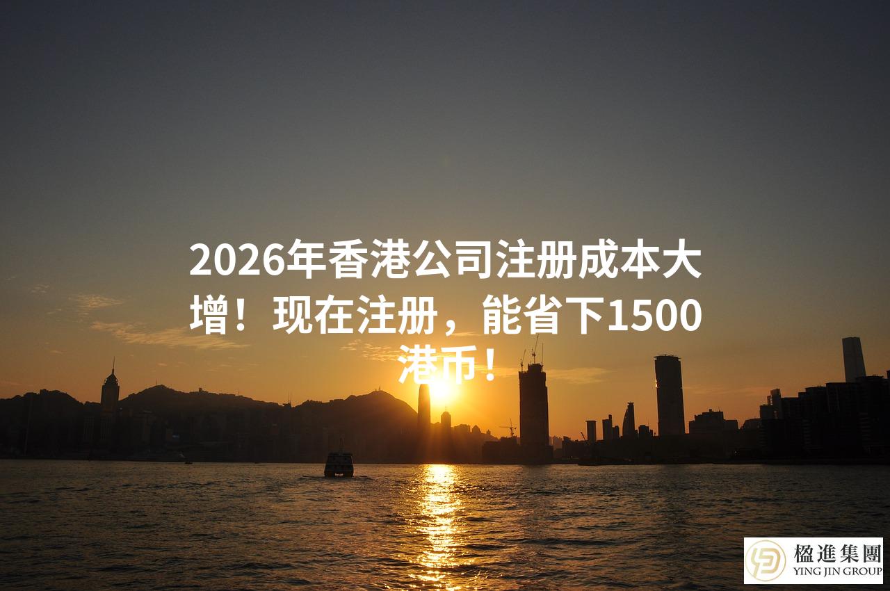 2026年香港公司注册成本大增！现在注册，能省下1500港币！