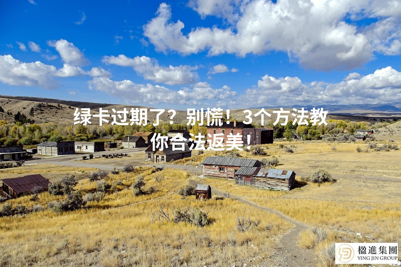绿卡过期了？别慌！3个方法教你合法返美！