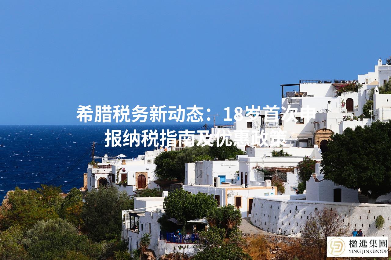 希腊税务新动态：18岁首次申报纳税指南及优惠政策