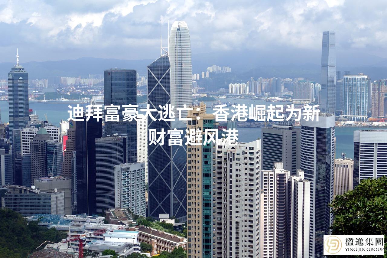迪拜富豪大逃亡：香港崛起为新财富避风港