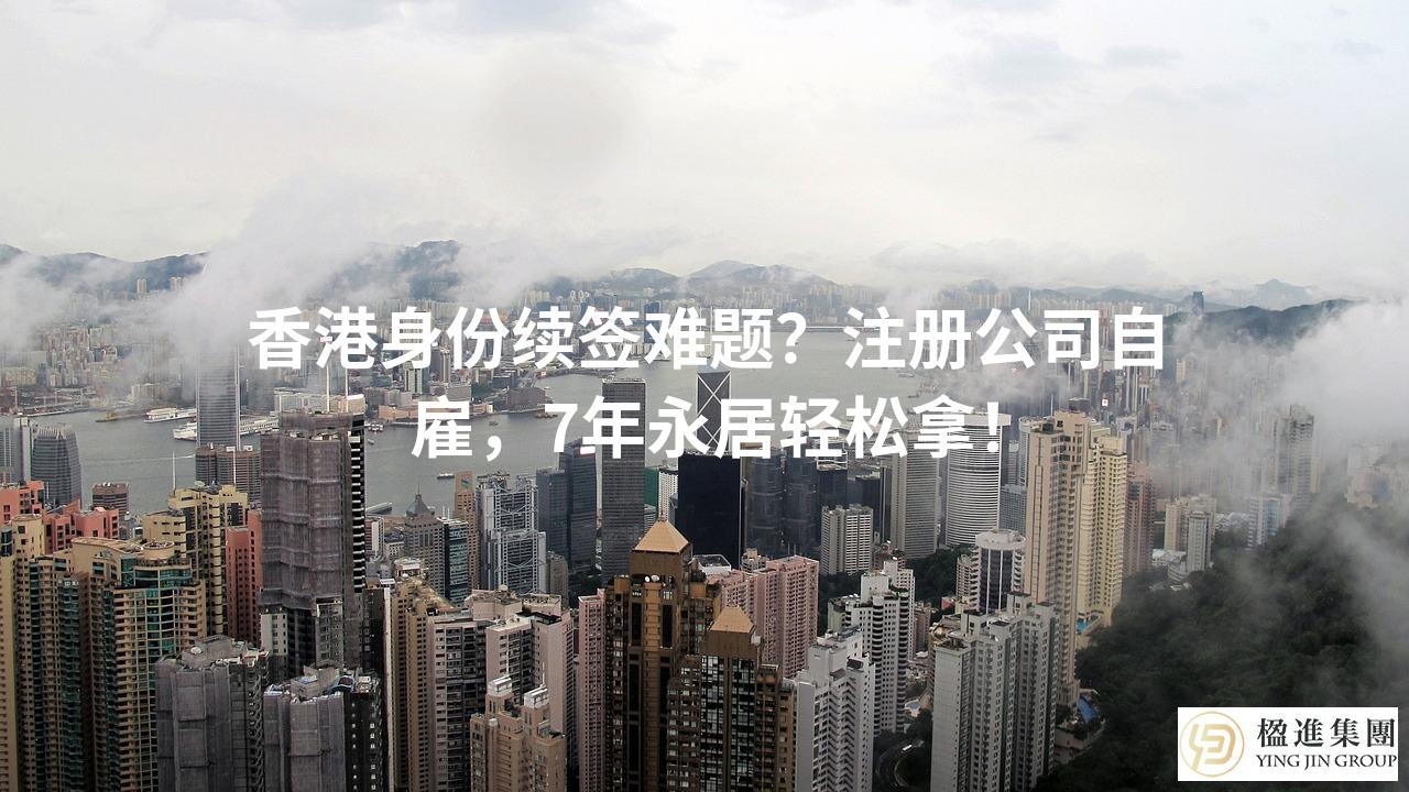 香港身份续签难题？注册公司自雇，7年永居轻松拿！