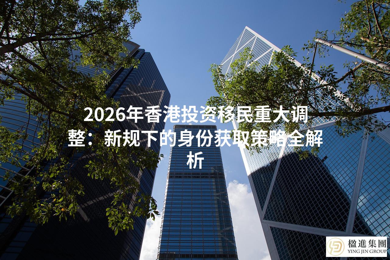 2026年香港投资移民重大调整：新规下的身份获取策略全解析