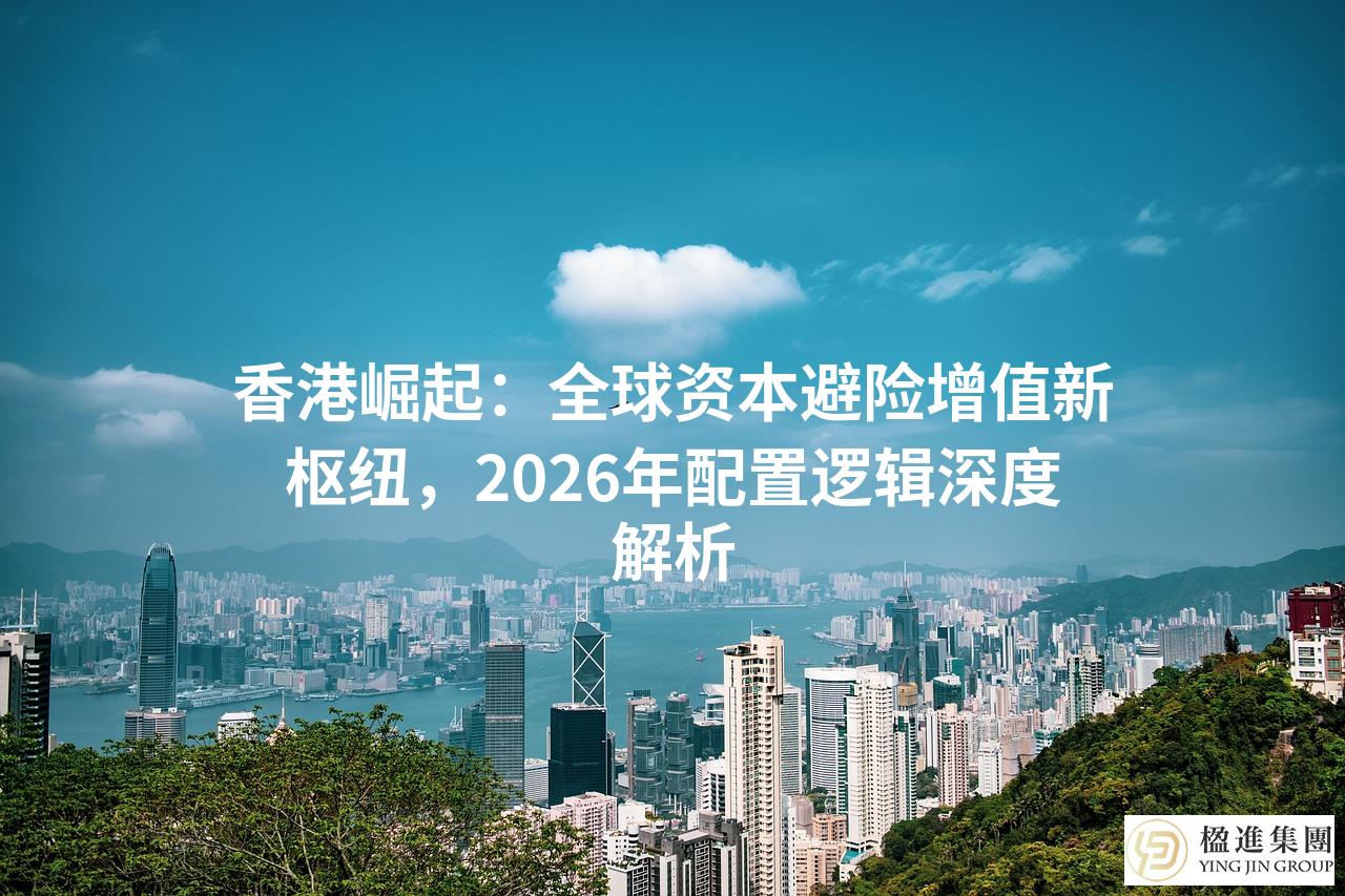香港崛起：全球资本避险增值新枢纽，2026年配置逻辑深度解析