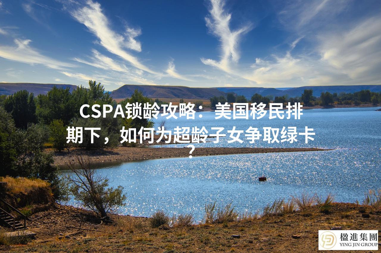 CSPA锁龄攻略：美国移民排期下，如何为超龄子女争取绿卡？