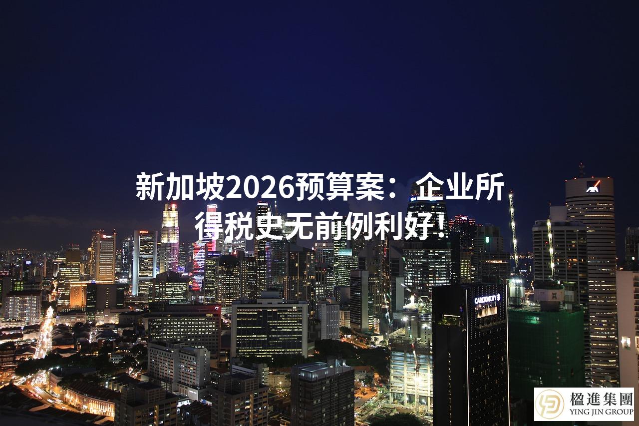 新加坡2026预算案：企业所得税史无前例利好！