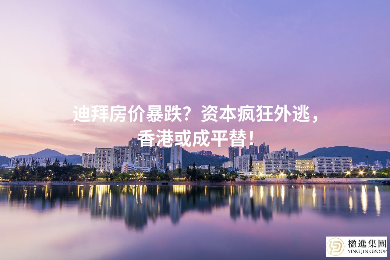迪拜房价暴跌？资本疯狂外逃，香港或成平替！