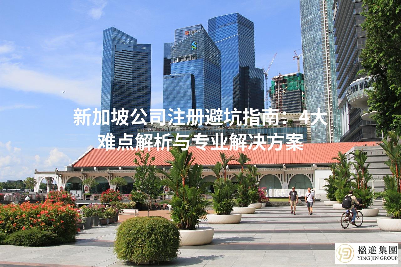 新加坡公司注册避坑指南：4大难点解析与专业解决方案
