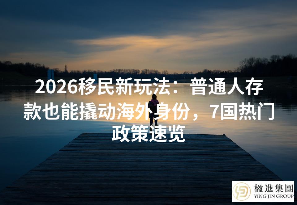 2026移民新玩法：普通人存款也能撬动海外身份，7国热门政策速览