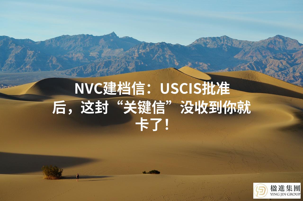 NVC建档信：USCIS批准后，这封“关键信”没收到你就卡了！