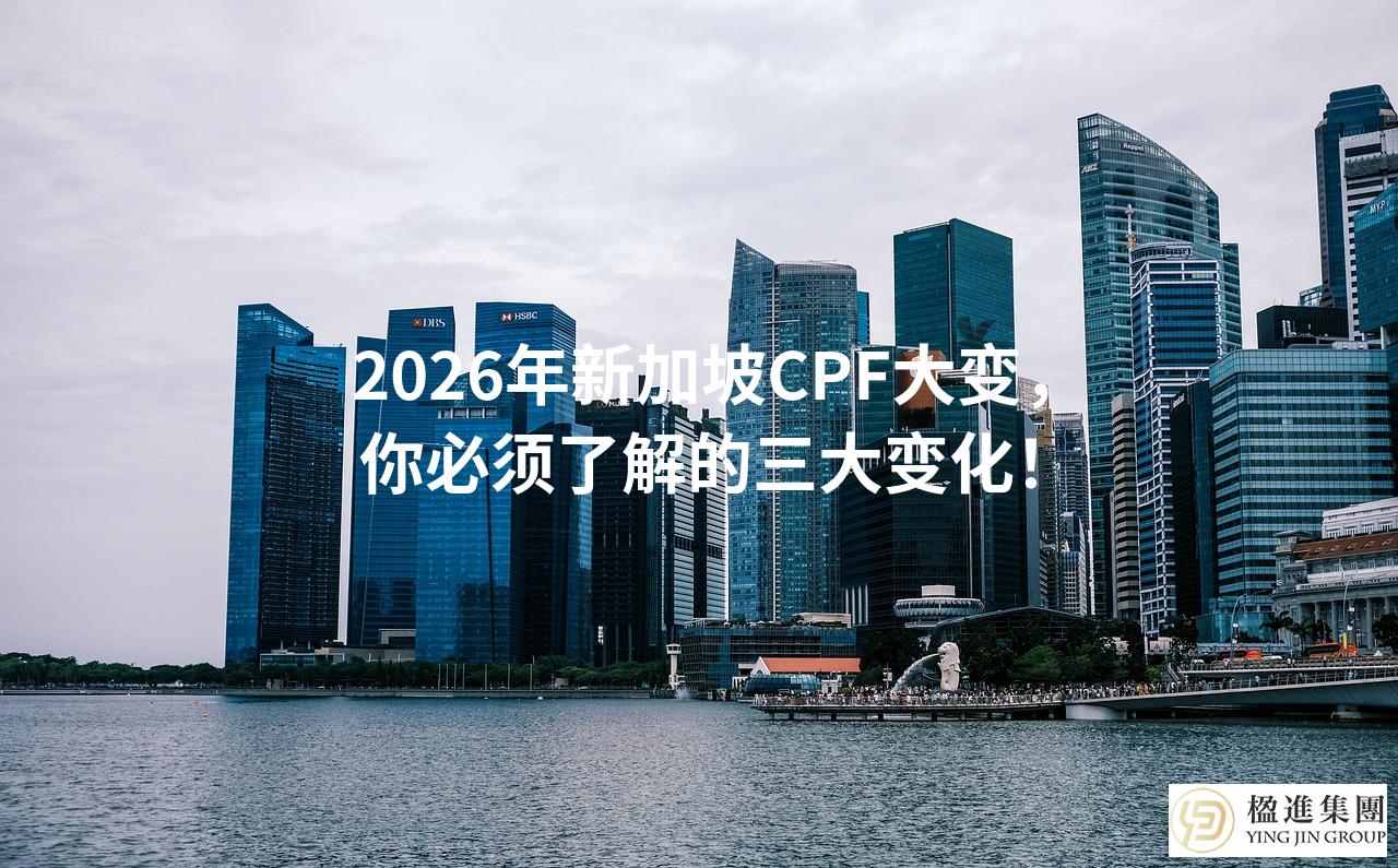 2026年新加坡CPF大变，你必须了解的三大变化！