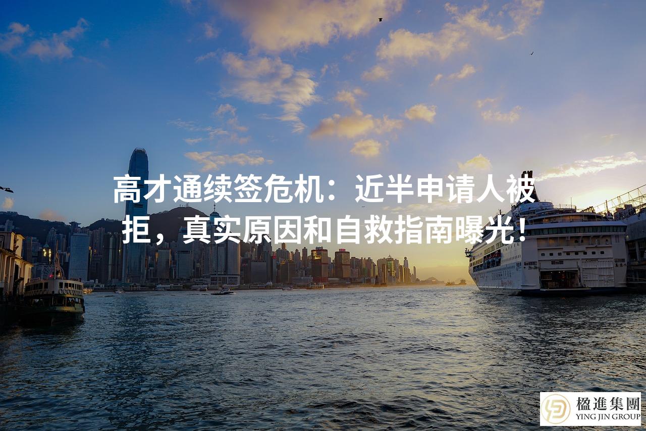 高才通续签危机：近半申请人被拒，真实原因和自救指南曝光！