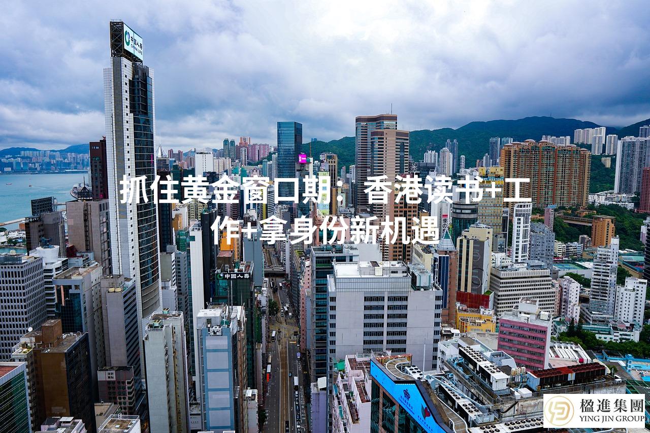 抓住黄金窗口期：香港读书+工作+拿身份新机遇