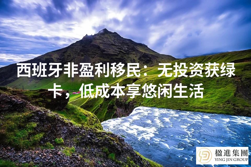 西班牙非盈利移民：无投资获绿卡，低成本享悠闲生活