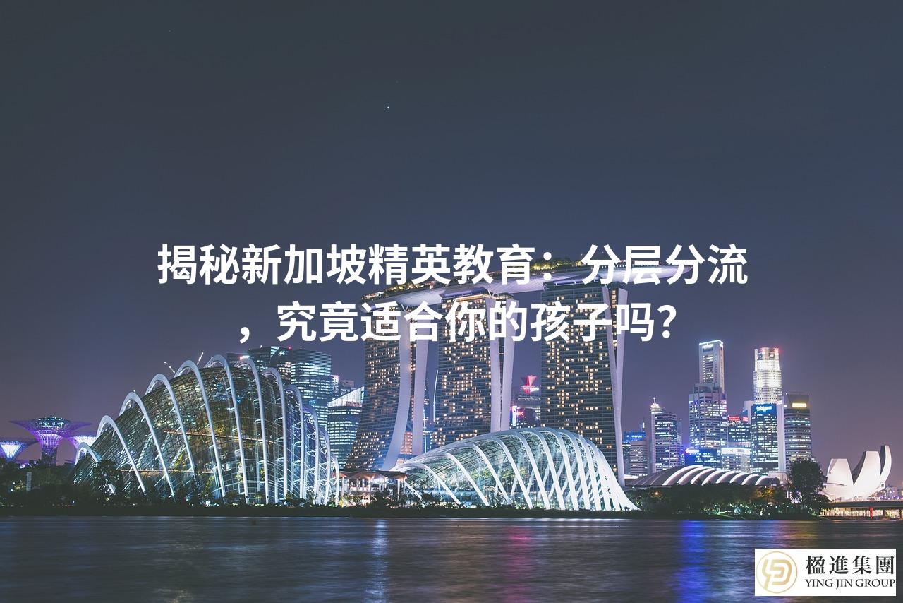 揭秘新加坡精英教育：分层分流，究竟适合你的孩子吗？