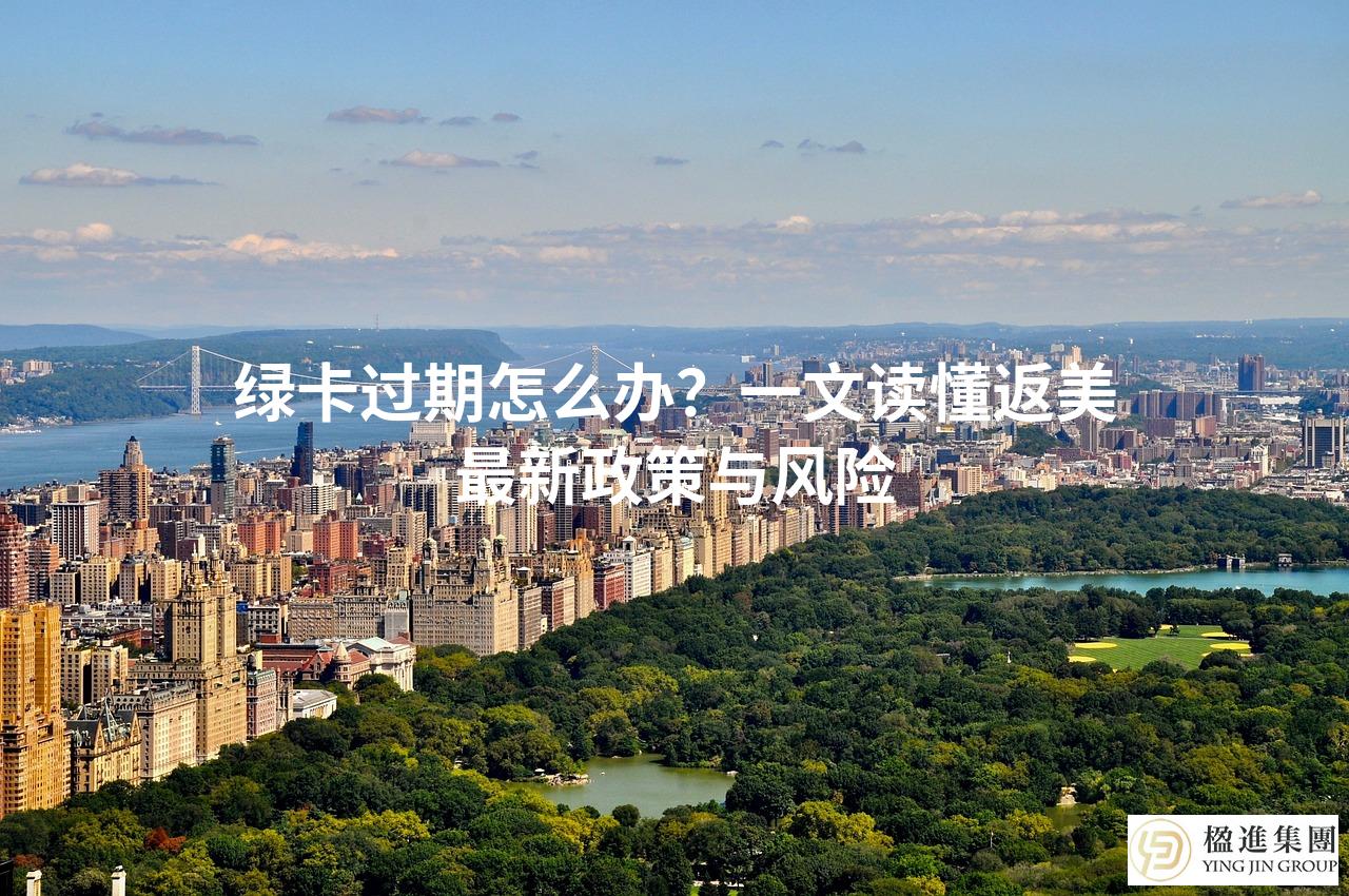 绿卡过期怎么办？一文读懂返美最新政策与风险