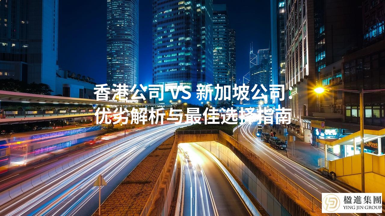 香港公司 VS 新加坡公司：优劣解析与最佳选择指南