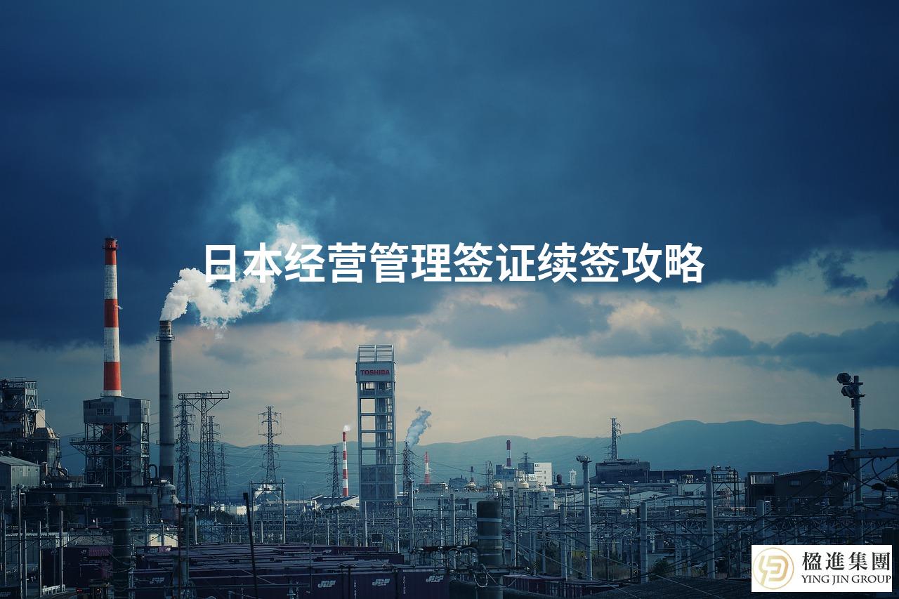 日本经营管理签证续签攻略