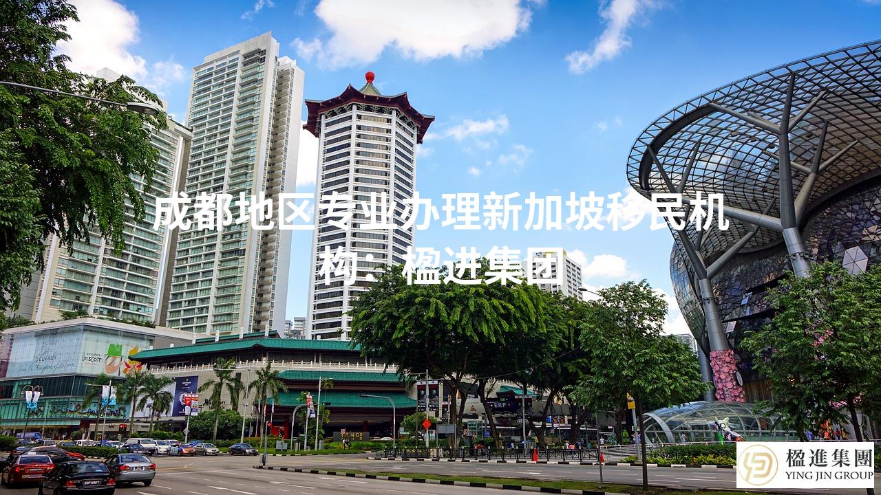 成都地区专业办理新加坡移民机构：楹进集团