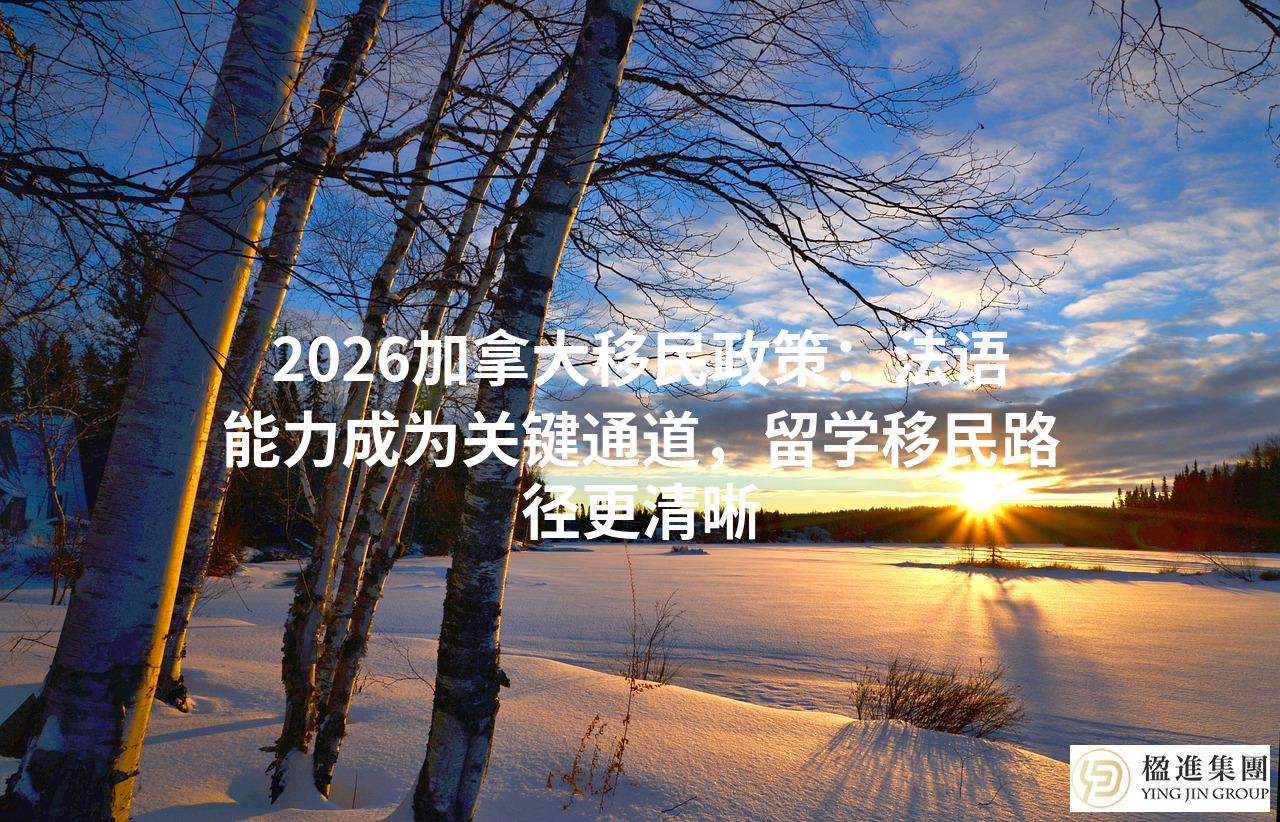 2026加拿大移民政策：法语能力成为关键通道，留学移民路径更清晰