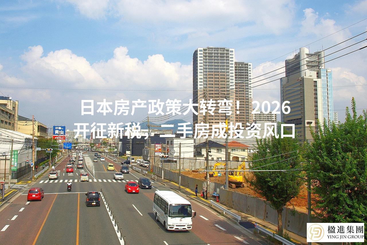 日本房产政策大转弯！2026开征新税，二手房成投资风口