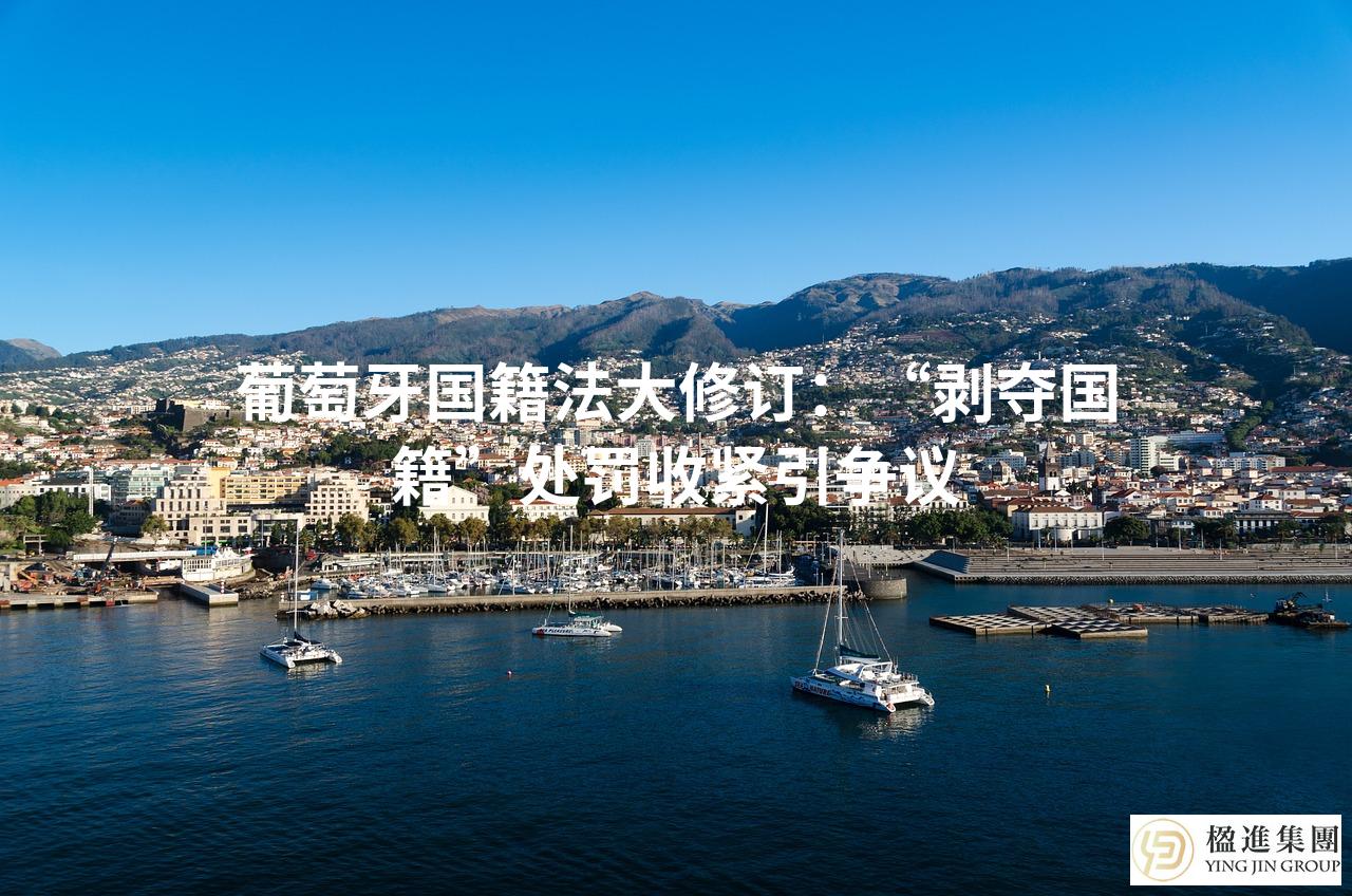 葡萄牙国籍法大修订：“剥夺国籍”处罚收紧引争议
