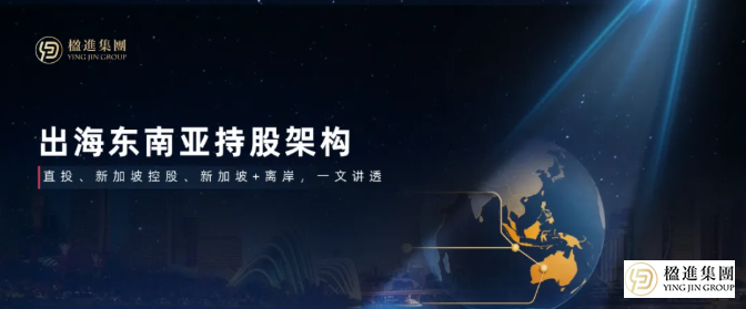 企业出海东南亚，持股架构怎么选？直投