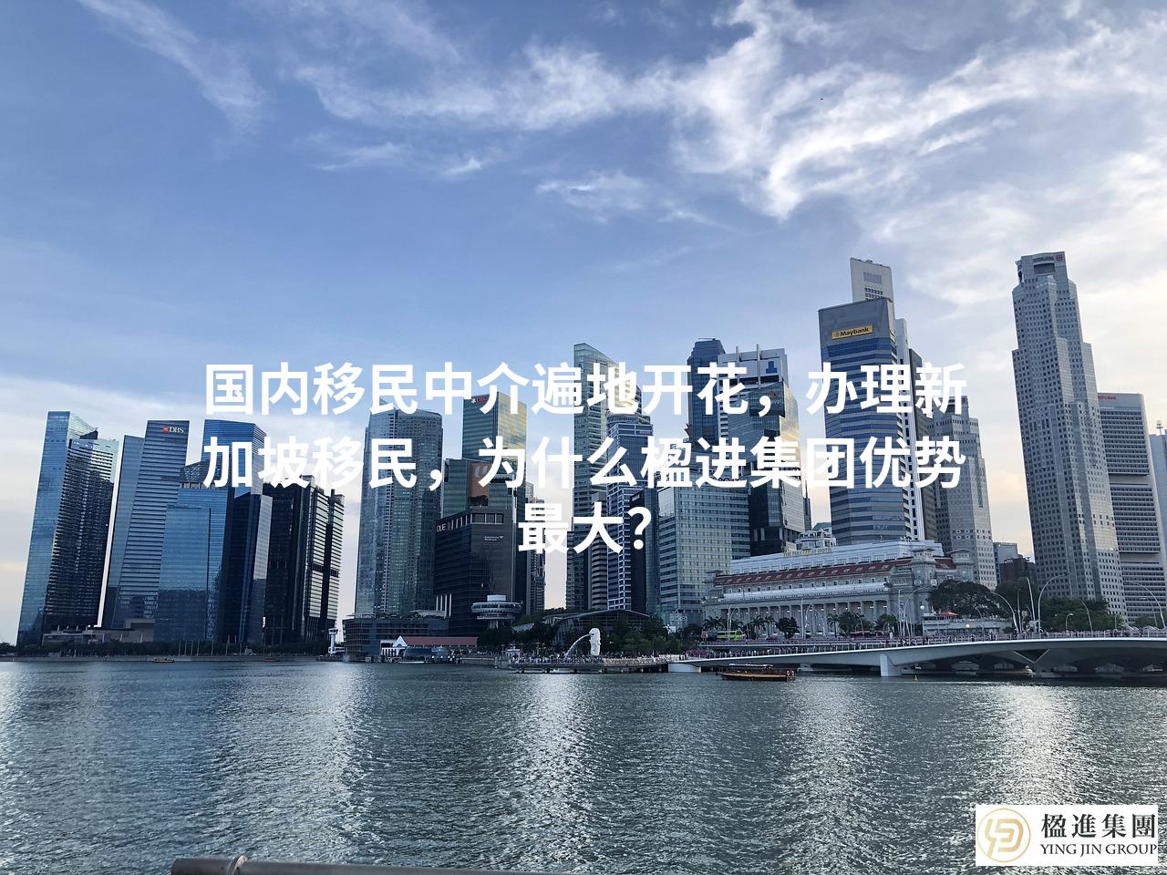 国内移民中介遍地开花，办理新加坡移民，为什么楹进集团优势最大？