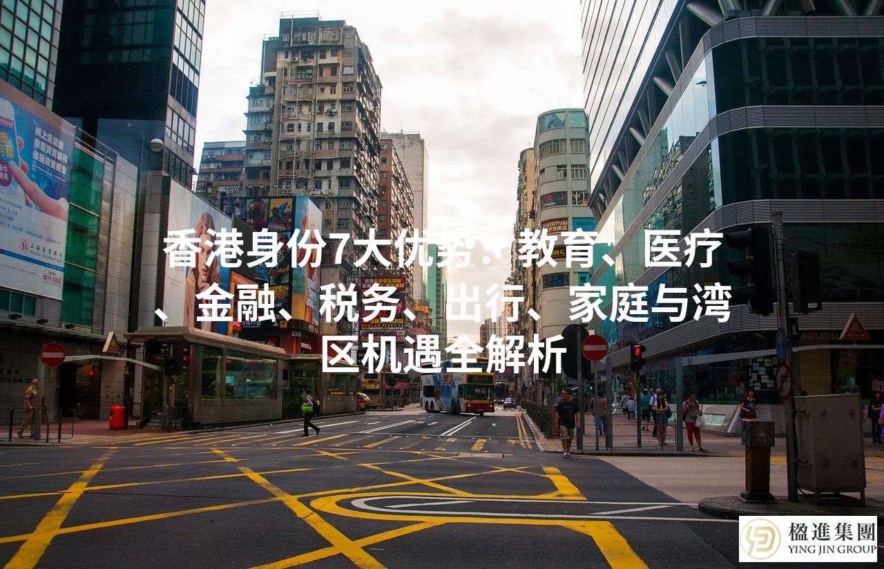 香港身份7大优势：教育、医疗、金融、税务、出行、家庭与湾区机遇全解析
