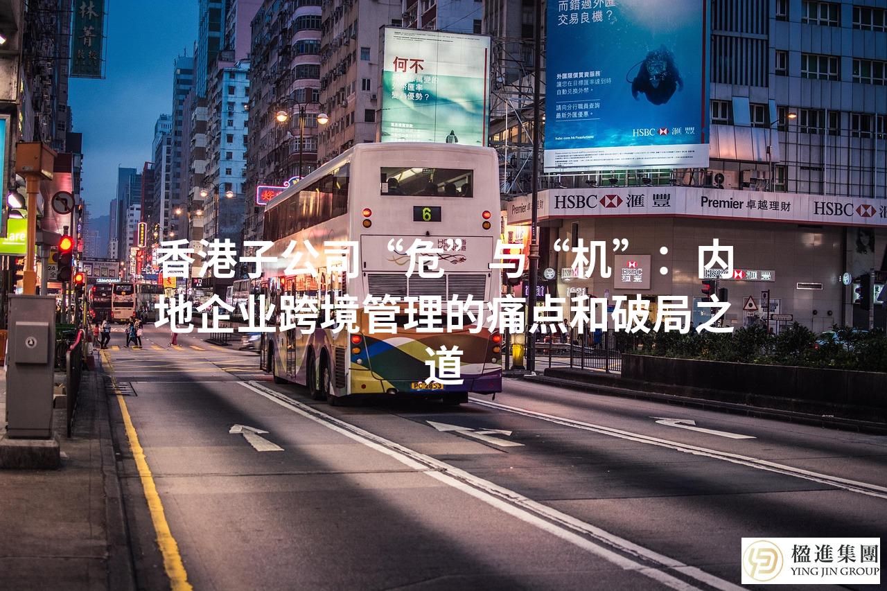 香港子公司“危”与“机”：内地企业跨境管理的痛点和破局之道