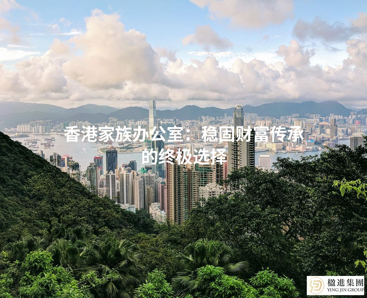 香港家族办公室：稳固财富传承的终极选择