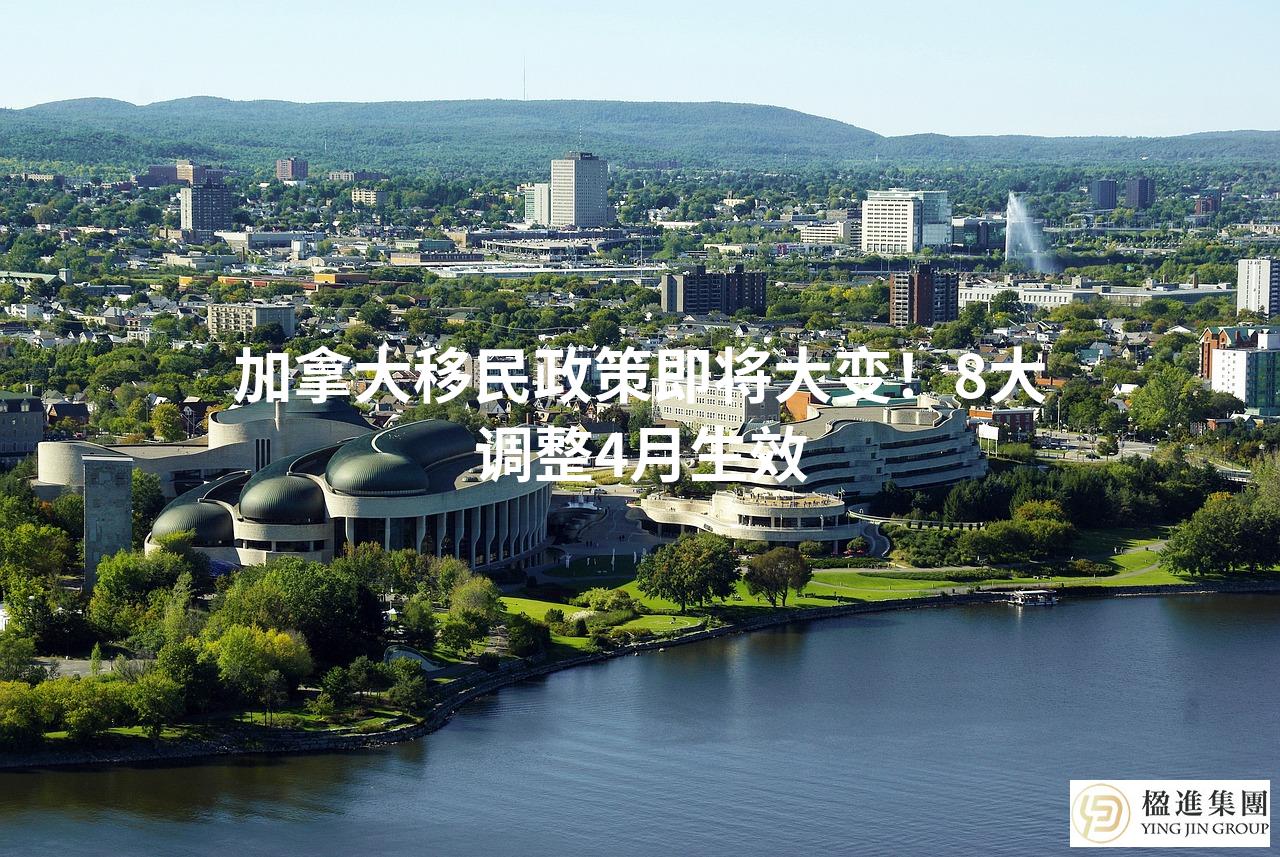 加拿大移民政策即将大变！8大调整4月生效