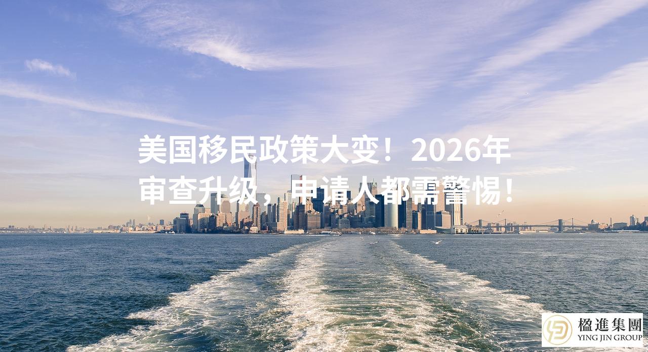 美国移民政策大变！2026年审查升级，申请人都需警惕！