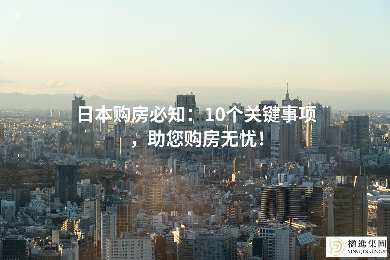 日本购房必知：10个关键事项，助您购房无忧！