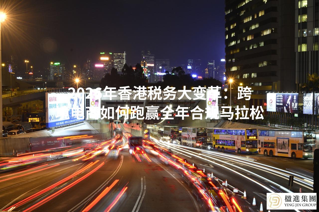 2026年香港税务大变革：跨境电商如何跑赢全年合规马拉松