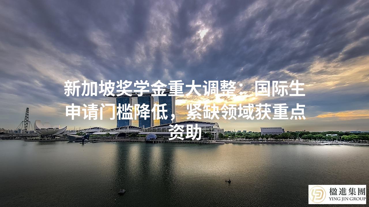 新加坡奖学金重大调整：国际生申请门槛降低，紧缺领域获重点资助