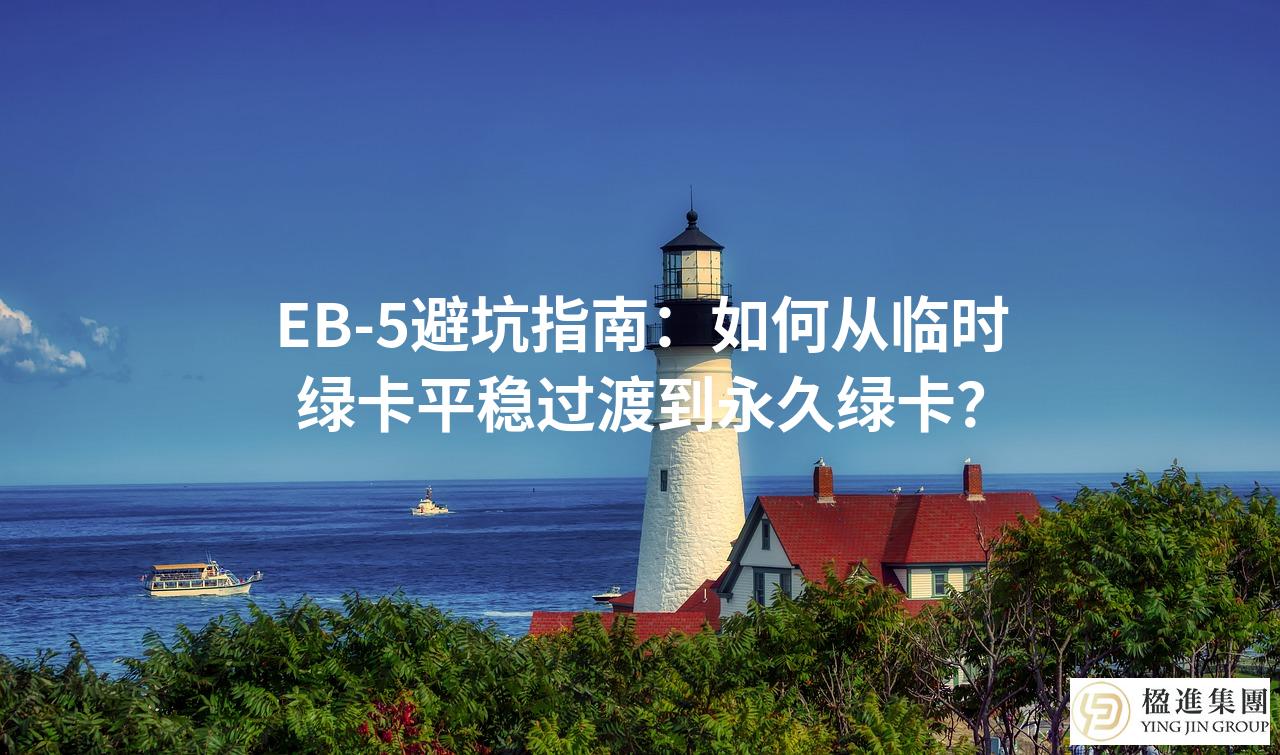 EB-5避坑指南：如何从临时绿卡平稳过渡到永久绿卡？