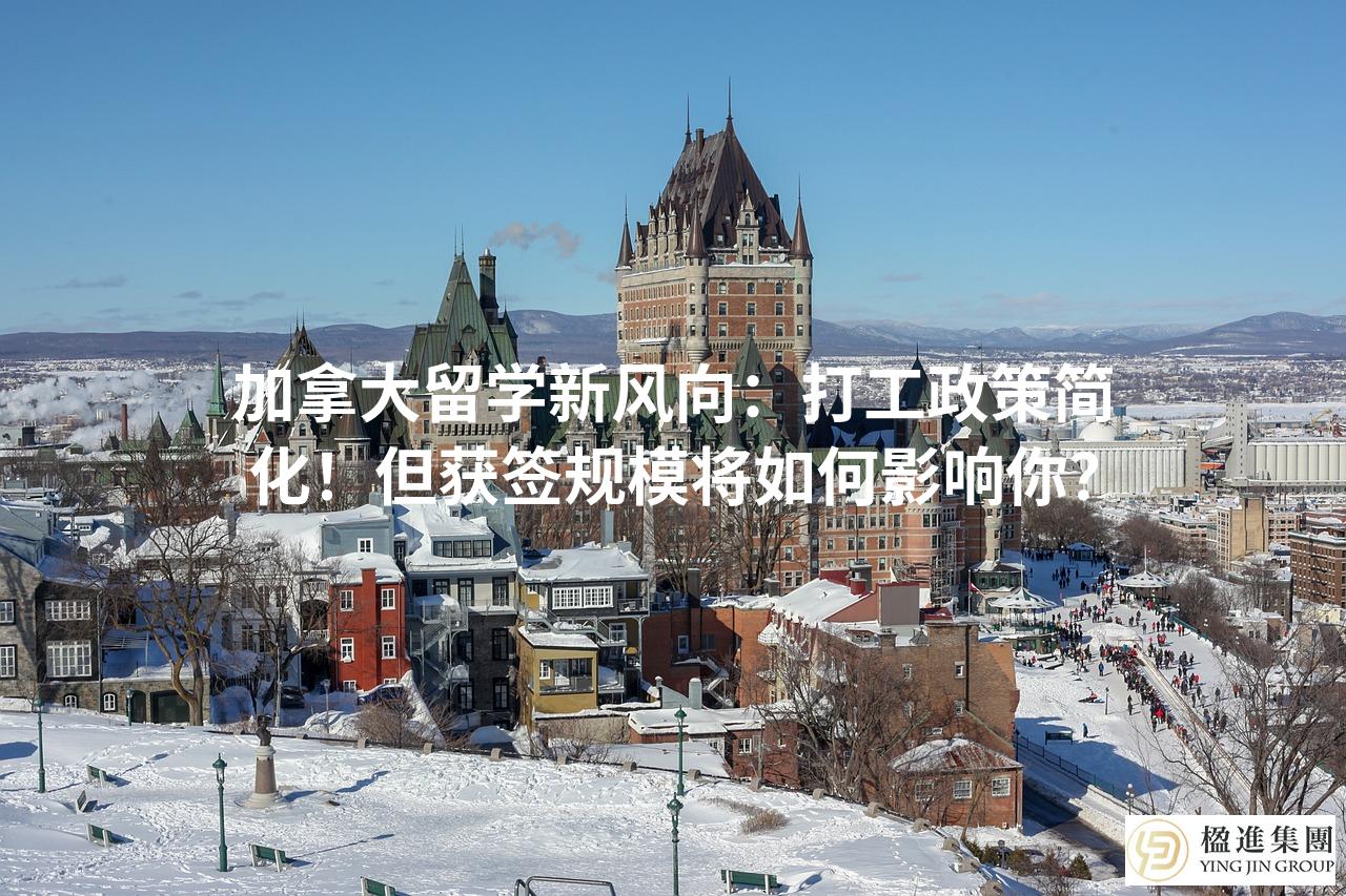 加拿大留学新风向：打工政策简化！但获签规模将如何影响你？