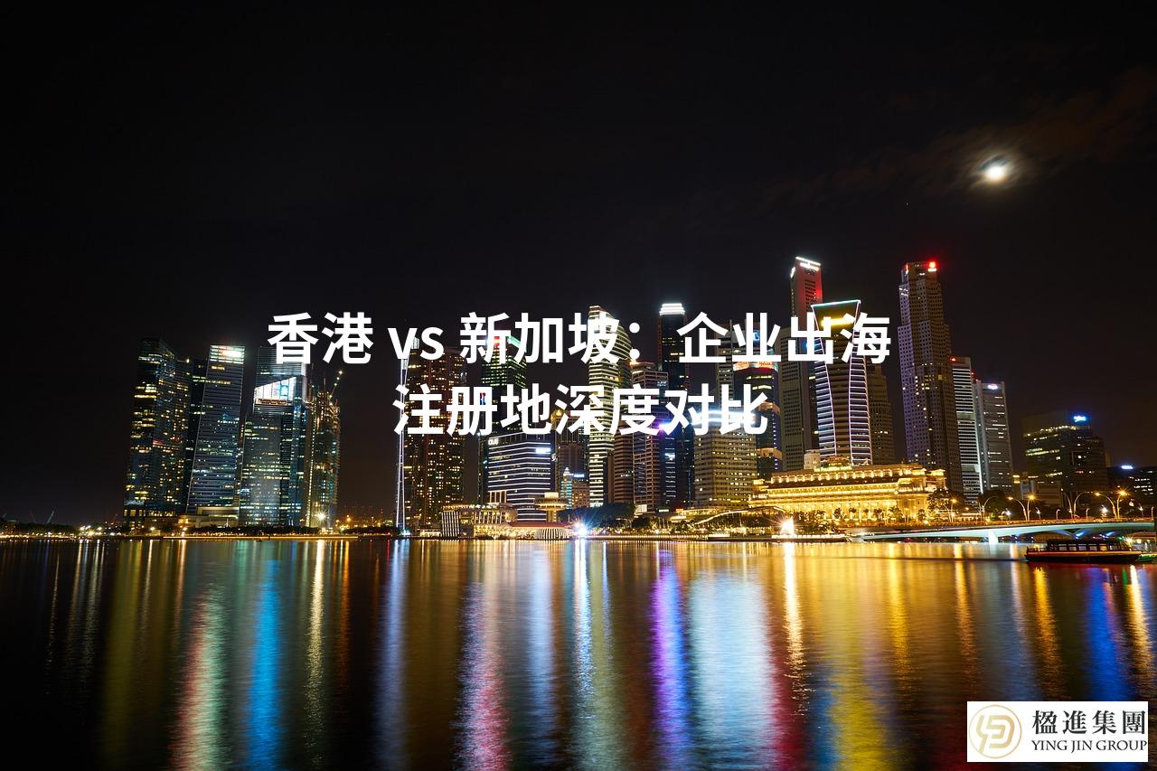 香港 vs 新加坡：企业出海注册地深度对比