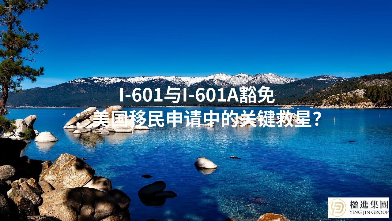 I-601与I-601A豁免：美国移民申请中的关键救星？