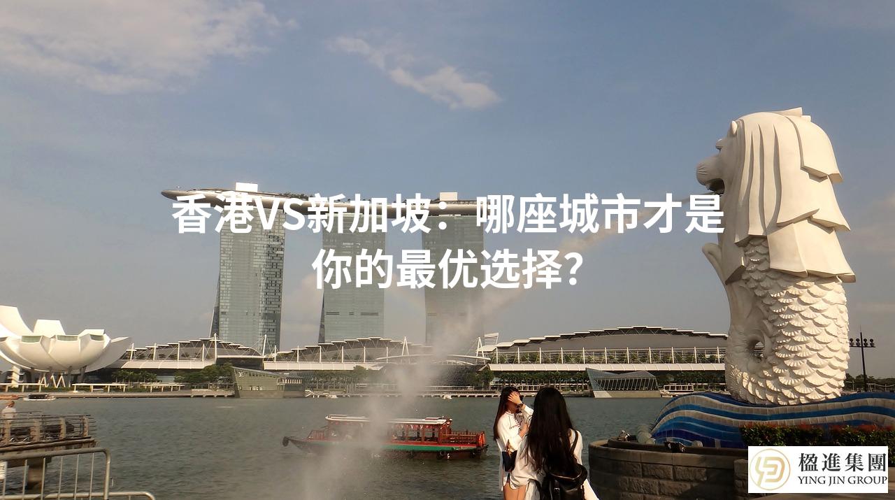 香港VS新加坡：哪座城市才是你的最优选择？