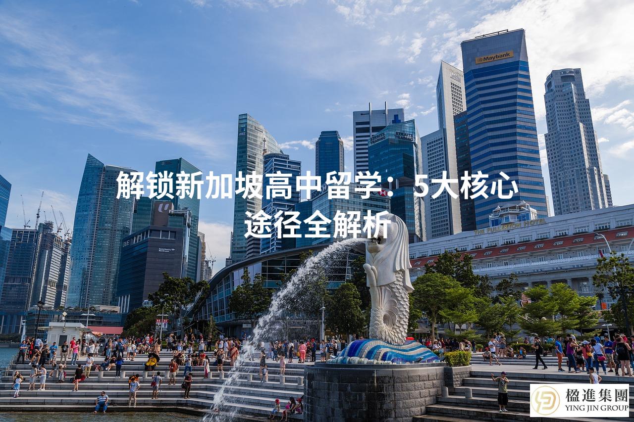 解锁新加坡高中留学：5大核心途径全解析